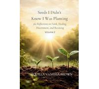 Seeds I Didn't Know I Was Planting 365 Reflections on Faith, Healing, Discernment, and Becoming Volume 2