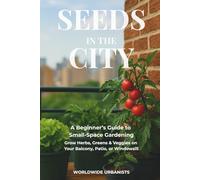 Seeds in the City: 80+ Crops, DIY Projects & Smart Systems for Balcony, Patio & Apartment Gardening