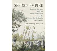 Seeds of Empire: Cotton, Slavery, and the Transformation of the Texas Borderlands, 1800-1850 (The David J. Weber Series in the New Borderlands History)