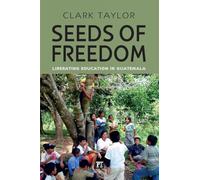 Seeds of Freedom: Liberating Education in Guatemala (Series in Critical Narrative)