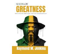 Seeds of Greatness: How to Overcome, Build A Legacy, And Create Generational Success