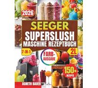 SEEGER SUPERSLUSH 2L 7-IN-1 SLUSH MASCHINE REZEPTEBUCH: Über 150 gelingsichere Eisgetränke, cremige Mixgetränke, Dessertkreationen und Cocktailideen ... - einfach, schnell und perfekt abgestimmt
