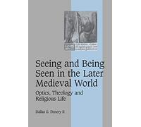 Seeing and Being Seen in the Later Medieval World: Optics, Theology and Religious Life: 63 (Cambridge Studies in Medieval Life and Thought: Fourth Series, Series Number 63)
