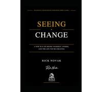 SEEING CHANGE: A New Way of Seeing Yourself, Others, and the Life You're Creating