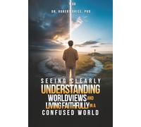 Seeing Clearly: Understanding Worldviews and Living Faithfully in a Confused World