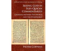 Seeing God in Sufi Qur'an Commentaries: Crossings Between This World and the Otherworld (Edinburgh Studies in Islamic Apocalypticism and Eschatology)