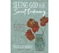 Seeing God in the Sweet Ordinary: Art-Filled Devotions to Remind You of His Love