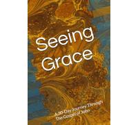 Seeing Grace: A 30-Day Journey Through The Gospel of John