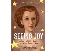 Seeing Joy: A Story of Life, Death, and What Comes Next