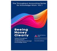 Seeing Money Clearly - Using Throughput Accounting to Understand and Manage Knowledge-Work