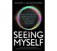 Seeing Myself: What Out-of-body Experiences Tell Us About Life, Death and the Mind