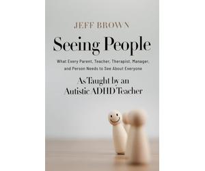 Seeing People: What Every Parent, Teacher, Therapist, Manager, and Person Needs to See About Everyone as Taught by an Autistic ADHD Teacher
