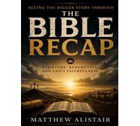 Seeing the Bigger Story Through The Bible Recap: Scripture, Redemption, and God’s Faithfulness