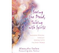 Seeing the Dead, Talking with Spirits: Shamanic Healing Through Contact with the Spirit World