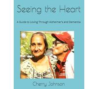 Seeing the Heart: A Guide to Loving Through Alzheimer’s and Dementia