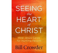 Seeing the Heart of Christ: How Jesus Cares for Hurting People
