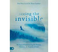 Seeing the Invisible: 90 Days of Experiencing the Passion, Presence, and Purpose of God