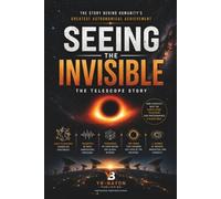 Seeing the Invisible: How Scientists Built a Telescope the Size of the Earth, Photographed a Black Hole, and Changed Astronomy Forever: The Complete ... for Adult Readers (Black holes for Adult)
