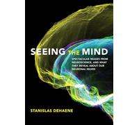 Seeing the Mind: Spectacular Images from Neuroscience, and What They Reveal about Our Neuronal Selves