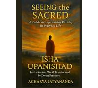 Seeing the Sacred: A Guide to Experiencing Divinity in Everyday Life: Isha Upanishad's Invitation to a World Transformed by Divine Presence (Wisdom's Quantum Leap: The Upanishadic Accelerators)