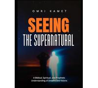 Seeing the Supernatural: A Biblical, Spiritual, and Prophetic Understanding of Dreams and Visions