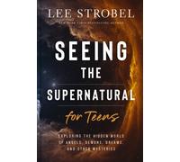 Seeing the Supernatural for Teens : Exploring the Hidden World of Angels, Demons, Dreams, and Other Mysteries