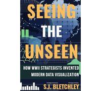 Seeing the Unseen: How WWII Strategists Invented Modern Data Visualization (Wired for Victory: How WWII Sparked the Digital Future)