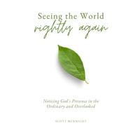 Seeing The World Rightly Again: Navigating God's Presence in the Ordinary and Overlooked