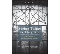 Seeing Things as They Are: G. K. Chesterton and the Drama of Meaning: 18 (Veritas)