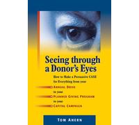Seeing Through a Donor's Eyes: How to Make a Persuasive Case for Everything from Your Annual Drive to Your Planned Giving Program to Your Capital Campaign
