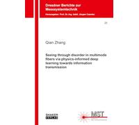 Seeing through disorder in multimode fibers via physics-informed deep learning towards information transmission: 25 (Dresdner Berichte zur Messsystemtechnik)