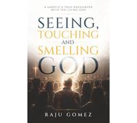 SEEING, TOUCHING, AND SMELLING GOD: A Skeptic’s True Encounter with the Living God