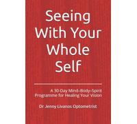 Seeing With Your Whole Self: A 30-Day Mind-Body-Spirit Programme for Healing Your Vision
