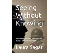 Seeing Without Knowing: A History of Intuition, Precognition, and the Unexplained Sense (Beyond Reality IV)