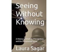 Seeing Without Knowing: A History of Intuition, Precognition, and the Unexplained Sense (Beyond Reality IV)