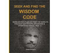 SEEK AND FIND THE WISDOM CΩDE: WORDSEARCH PUZZLES FROM THE WORLD’S GREATEST QUOTATIONS, APHORISMS & OTHER WISE THINGS - BOOK 12