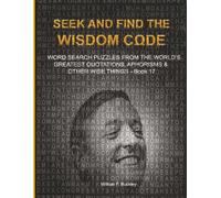 SEEK AND FIND THE WISDOM CΩDE: WORDSEARCH PUZZLES FROM THE WORLD’S GREATEST QUOTATIONS, APHORISMS & OTHER WISE THINGS - BOOK 17