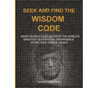 SEEK AND FIND THE WISDOM CΩDE: WORDSEARCH PUZZLES FROM THE WORLD’S GREATEST QUOTATIONS, APHORISMS & OTHER WISE THINGS - BOOK 6