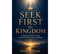 S irst the Kingdom: A Practical Guide to Living by God’s Priorities, Power, and Purpose