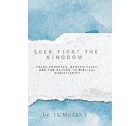 Seek First the Kingdom: False Promises, Broken Faith, and the Return to Biblical Christianity