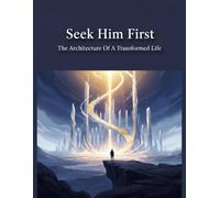 Seek Him First: The Architecture Of A Transformed Life