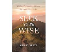 Seek to Be Wise: Finding Extraordinary Wisdom in Everyday Life