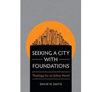 Seeking a City with Foundations: Theology for an Urban World
