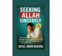 Seeking Allah Sincerely: How to Draw Closer to Allah Through Prayer, Deep Understanding of Islam, Faith, and the Universal Search for Truth