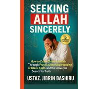 Seeking Allah Sincerely: How to Draw Closer to Allah Through Prayer, Deep Understanding of Islam, Faith, and the Universal Search for Truth