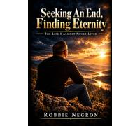 Seeking An End, Finding Eternity: The Life I Almost Never Lived