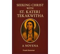 SEEKING CHRIST WITH ST. KATERI TEKAKWITHA NOVENA: A 9-Day Journey of Prayer with the Lily of the Mohawks