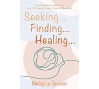 Seeking ... Finding ... Healing ...: The Complete Guide to Self-Directed Inner Family Healing