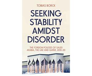 Seeking Stability Amidst Disorder: The Foreign Policies of Saudi Arabia, the UAE and Qatar, 2010-20