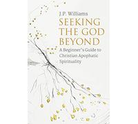 Seeking the God Beyond: A Beginner’s Guide to Christian Apophatic Spirituality